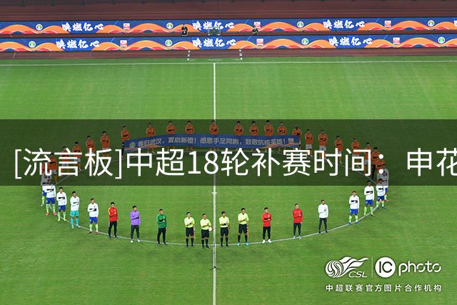 [流言板]中超18轮补赛时间：申花vs国安8月18日，海港vs英博8月19日